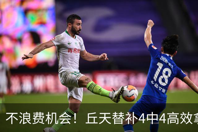 不浪费机会！丘天替补4中4高效拿下8分4板2助1断 正负值+20